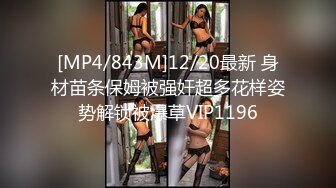 [MP4/843M]12/20最新 身材苗条保姆被强奸超多花样姿势解锁被爆草VIP1196