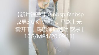 【新片速遞 】&nbsp;&nbsp;2男3女KTV群P ，马路上无套开干，鸡巴深插到吐 饮尿 [10G/MP4/20:09:11]