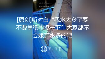 [原创]听对白“我水太多了要不要拿纸巾擦一下”大家都不会嫌弃水多的吧