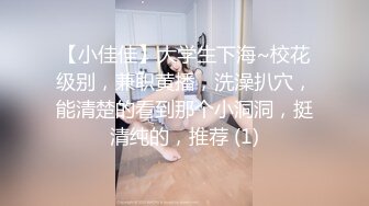 【小佳佳】大学生下海~校花级别，兼职黄播，洗澡扒穴，能清楚的看到那个小洞洞，挺清纯的，推荐 (1)