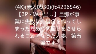 (4K)(素人0930)(fc4296546)【3P・W中出し】旦那が事業に失敗し、借金を作ってしまったためハメ撮りをさせられることになった人妻、第五弾です