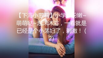 【下海小萝莉】小学妹粉嫩~萌萌哒~泡沫沐浴，一看就是已经是个小荡妇了，刺激！ (2)