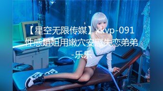 【星空无限传媒】xkvp-091 性感姐姐用嫩穴安慰失恋弟弟-乐乐