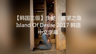 【韩国三级】贪婪：欲望之岛 Island Of Desire 2017 韩语中文字幕