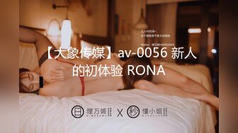 【大象传媒】av-0056 新人的初体验 RONA