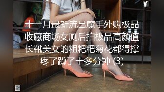 十一月最新流出魔手外购极品收藏商场女厕后拍极品高颜值长靴美女的粗粑粑菊花都得撑疼了蹲了十多分钟 (3)