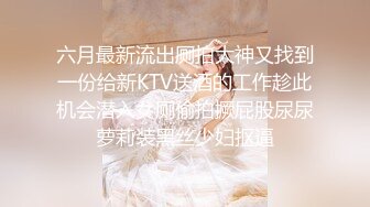 六月最新流出厕拍大神又找到一份给新KTV送酒的工作趁此机会潜入女厕偷拍撅屁股尿尿萝莉装黑丝少妇抠逼