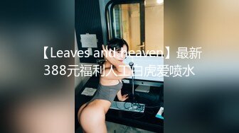 【Leaves and heaven】最新388元福利人工白虎爱喷水