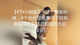 【KTV小姐姐】来了一群坐台妹，4个出台回来 集体下班前来撒泡尿下班 白如雪的大屁屁 (1)