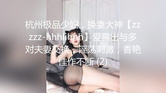 杭州极品少妇，换妻大神【zzzzz-hhhlihhh】爱露出与多对夫妻交换，淫荡刺激，香艳佳作不断 (2)