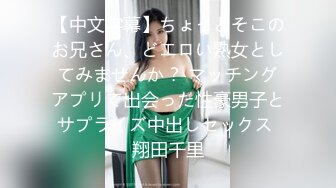 【中文字幕】ちょっとそこのお兄さん、どエロい熟女としてみませんか？ マッチングアプリで出会った性豪男子とサプライズ中出しセックス 翔田千里