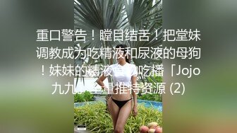 重口警告！瞠目结舌！把堂妹调教成为吃精液和尿液的母狗！妹妹的精液食物吃播「Jojo九九」全量推特资源 (2)