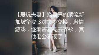 【爱玩夫妻】换妻界的顶流新加坡华裔 3对夫妻交换，激情游戏，逐渐害羞褪去衣衫，其他老公看硬了！