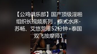 【公鸡俱乐部】国产顶级淫啪组织长视频系列，泰式水床-苏畅、艾悠荒淫52分钟+泰国双飞按摩师1