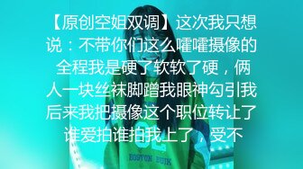 【原创空姐双调】这次我只想说：不带你们这么嚯嚯摄像的 全程我是硬了软软了硬，俩人一块丝袜脚蹭我眼神勾引我后来我把摄像这个职位转让了 谁爱拍谁拍我上了，受不