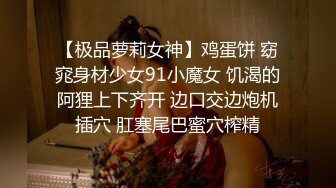 【极品萝莉女神】鸡蛋饼 窈窕身材少女91小魔女 饥渴的阿狸上下齐开 边口交边炮机插穴 肛塞尾巴蜜穴榨精