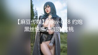 【麻豆传媒】nhav-028 约炮黑丝性感小骚货-蜜桃