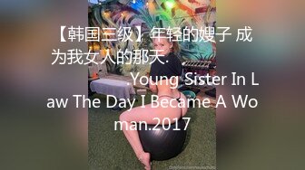 【韩国三级】年轻的嫂子 成为我女人的那天.젊은 형수님 내 여자가 되던 날.Young Sister In Law The Day I Became A Woman.2017