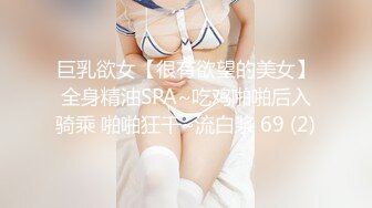 巨乳欲女【很有欲望的美女】全身精油SPA~吃鸡啪啪后入骑乘 啪啪狂干~流白浆 69 (2)