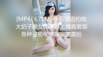 [MP4/ 671M] 小哥酒店约炮大奶子美女同事换上情趣套装各种姿势啪啪啪完美露脸