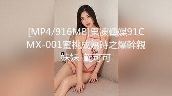 [MP4/916MB]果凍傳媒91CMX-001蜜桃成熟時之爆幹親妹妹-範可可