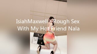 IsiahMaxwell - Rough Sex With My Hot Friend Nala