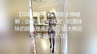 【印象足拍63】最新大神破解，这期尺度不算大，但是妹妹的颜值是真的高，给大神足交 手 超诱人 (1)