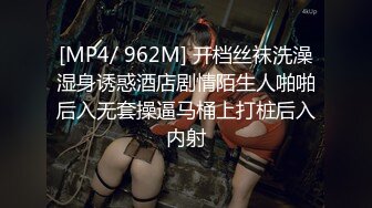 [MP4/ 962M] 开档丝袜洗澡湿身诱惑酒店剧情陌生人啪啪后入无套操逼马桶上打桩后入内射