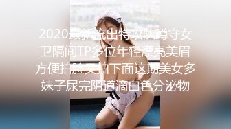 2020最新流出特攻队蹲守女卫隔间TP多位年轻漂亮美眉方便拍脸又拍下面这期美女多妹子尿完阴道滴白色分泌物