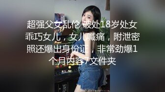 超强父女乱伦 破处18岁处女乖巧女儿，女儿喊痛，附泄密照还爆出身份证，非常劲爆1个月内容7文件夹