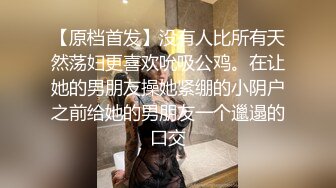 【原档首发】没有人比所有天然荡妇更喜欢吮吸公鸡。在让她的男朋友操她紧绷的小阴户之前给她的男朋友一个邋遢的口交