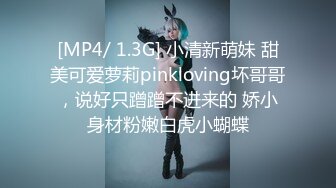 [MP4/ 1.3G] 小清新萌妹 甜美可爱萝莉pinkloving坏哥哥，说好只蹭蹭不进来的 娇小身材粉嫩白虎小蝴蝶