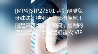 [MP4]STP27501 舌钉酷酷兔牙妹妹！特别阴蒂长得像屌！撸起来被炮友一顿摸，刚刮的毛肥阴唇，手指猛扣骚穴 VIP0600