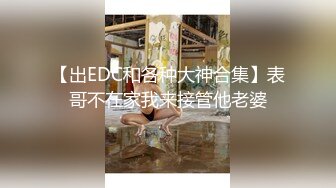 【出EDC和各种大神合集】表哥不在家我来接管他老婆