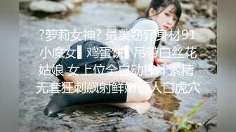 ?萝莉女神? 最美窈窕身材91小魔女▌鸡蛋饼▌吊带白丝花姑娘 女上位全自动榨汁索精 无套狂刺飙射鲜嫩诱人白虎穴