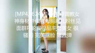 [MP4/ 624M] 超推荐调教女神身材纤细骚母狗琳儿粉丝见面群P 轮操极品丰臀美女 很骚哟 完美露脸 第六弹