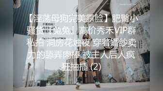 【淫荡母狗完美露脸】肥臀小骚货『兔兔』高价秀禾VIP群私拍 洞房花烛夜 穿着婚纱卖力的舔弄肉棒 被主人后人疯狂抽插 (2)