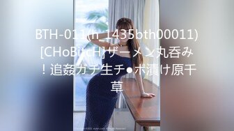 BTH-011(h_1435bth00011)[CHoBitcH]ザーメン丸呑み！追姦ガチ生チ●ポ漬け原千草