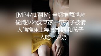 [MP4/ 174M] 全網推薦泄密偸情少婦沈某家中帶孩子被情人強推床上無套抽插 和孩子一人吃一只奶