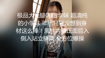 极品大长腿00后学妹 超清纯的小学妹 年纪轻轻没想到身材这么棒！黑丝内裤正面后入侧入站立骑乘 全方位爆操