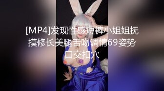 [MP4]发现性感短裤小姐姐抚摸修长美腿舌吻调情69姿势口交扣穴