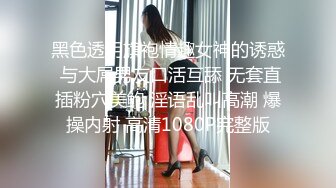 黑色透明旗袍情趣女神的诱惑 与大屌男友口活互舔 无套直插粉穴美鲍 淫语乱叫高潮 爆操内射 高清1080P完整版