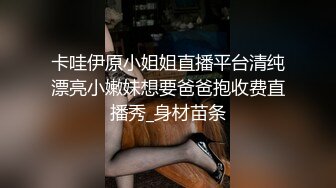 卡哇伊原小姐姐直播平台清纯漂亮小嫩妹想要爸爸抱收费直播秀_身材苗条