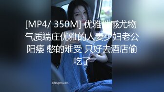 [MP4/ 350M] 优雅性感尤物 气质端庄优雅的人妻少妇老公阳痿 憋的难受 只好去酒店偷吃了