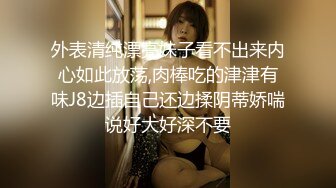 外表清纯漂亮妹子看不出来内心如此放荡,肉棒吃的津津有味J8边插自己还边揉阴蒂娇喘说好大好深不要