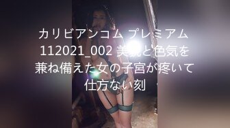 カリビアンコム プレミアム 112021_002 美貌と色気を兼ね備えた女の子宮が疼いて仕方ない刻