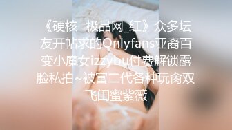 《硬核✅极品网_红》众多坛友开帖求的Onlyfans亚裔百变小魔女izzybu付费解锁露脸私拍~被富二代各种玩肏双飞闺蜜紫薇