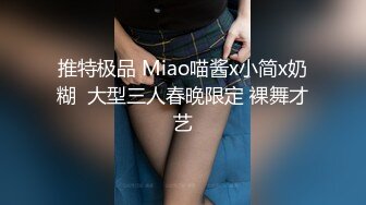 推特极品 Miao喵酱x小简x奶糊  大型三人春晚限定 裸舞才艺