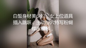 白皙身材美少妇，女上位道具插入跳跃，主动掰穴特写粉蝴蝶水很多，