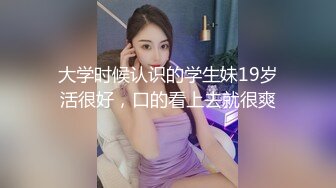 大学时候认识的学生妹19岁活很好，口的看上去就很爽